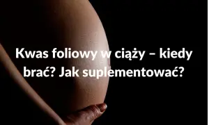 Kwas foliowy w ciąży: Najnowsze wytyczne PTGiP kiedy i ile?