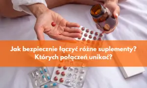 Ekspert radzi: Jak łączyć suplementy? Skuteczność i bezpieczeństwo