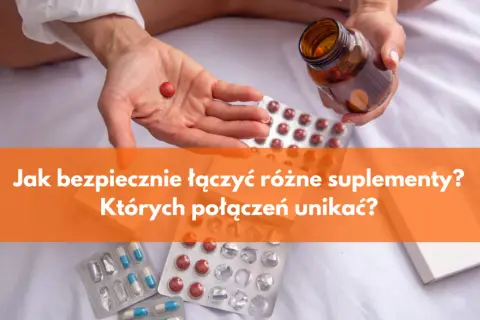 Ekspert radzi: Jak łączyć suplementy? Skuteczność i bezpieczeństwo