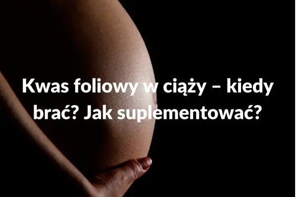 Kwas foliowy w ciąży: Najnowsze wytyczne PTGiP kiedy i ile?
