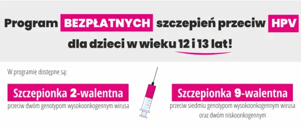 Program bezpłatnych szczepień przeciw HPV dla dzieci w wieku 12 i 13 lat. Dostępne są szczepionki 2- i 9-walentne.